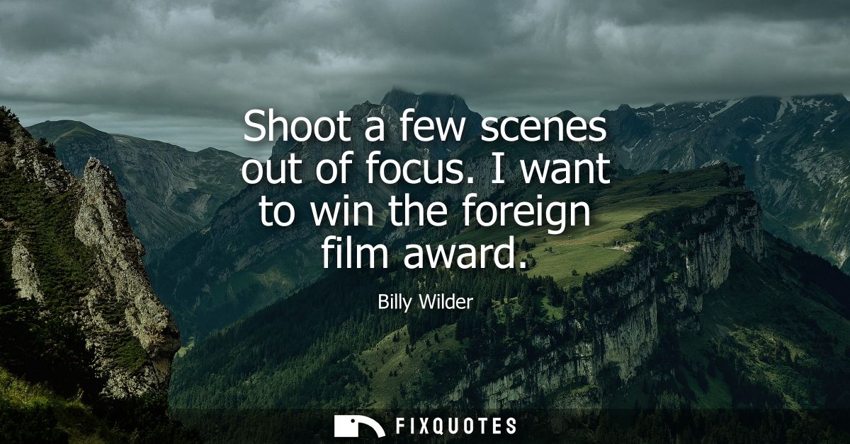 Shoot a few scenes out of focus. I want to win the foreign film award