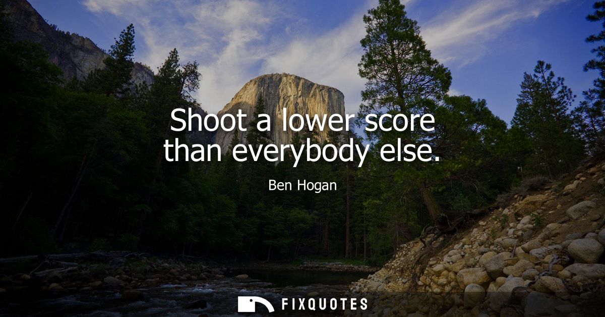 Shoot a lower score than everybody else