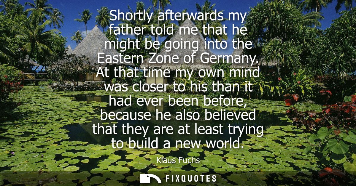 Shortly afterwards my father told me that he might be going into the Eastern Zone of Germany. At that time my own mind w