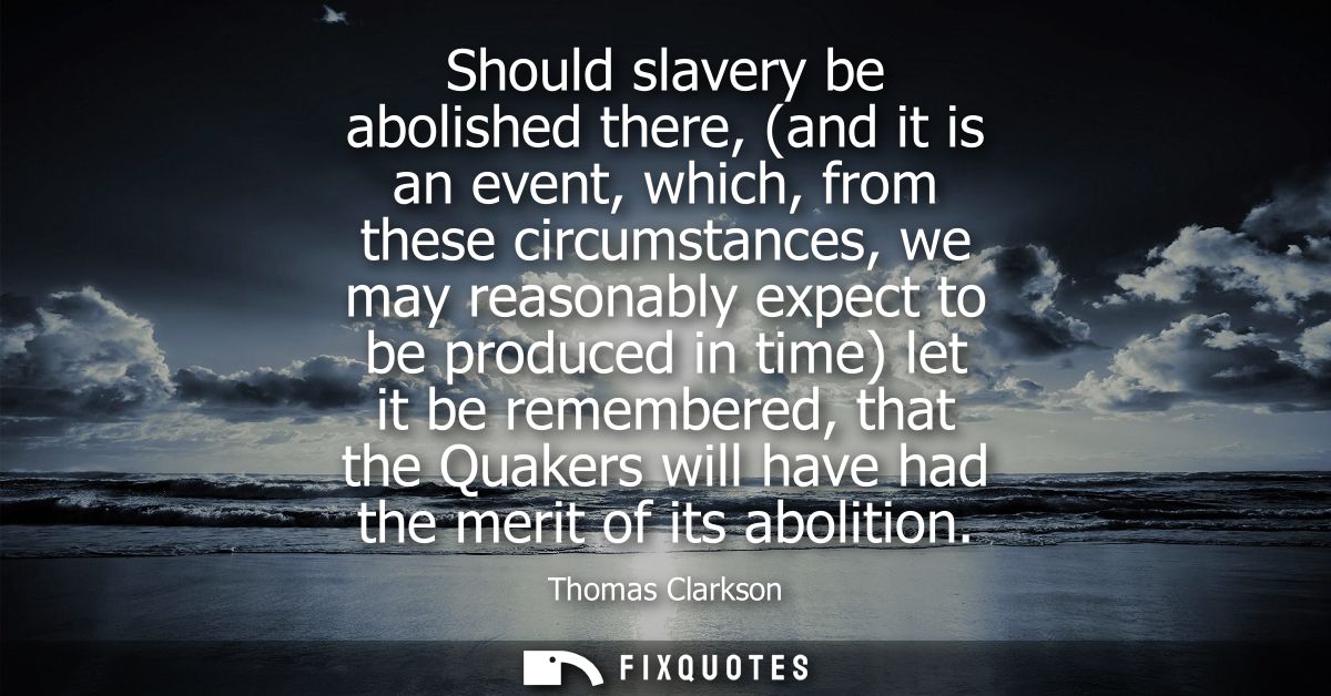 Should slavery be abolished there, (and it is an event, which, from these circumstances, we may reasonably expect to be 
