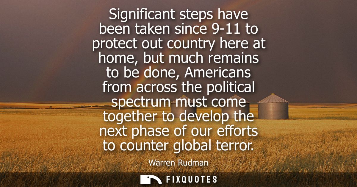 Significant steps have been taken since 9-11 to protect out country here at home, but much remains to be done, Americans