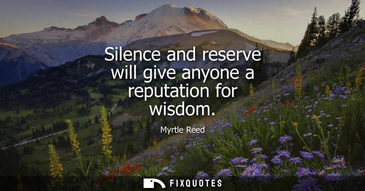 Silence and reserve will give anyone a reputation for wisdom