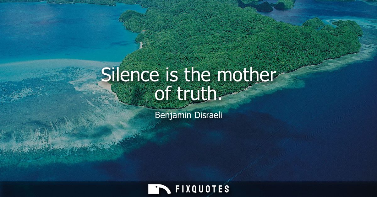 Silence is the mother of truth
