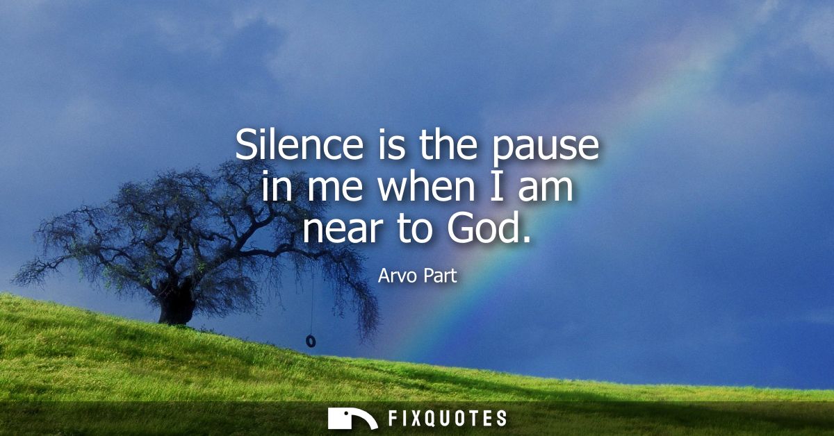 Silence is the pause in me when I am near to God