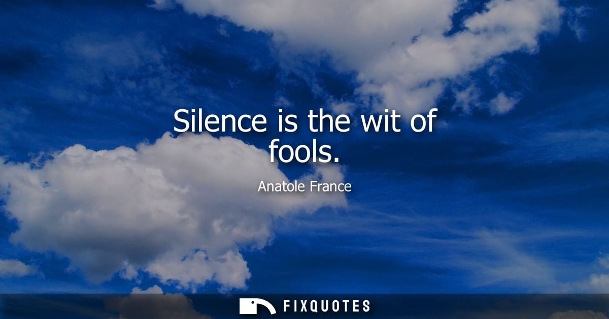 Silence is the wit of fools