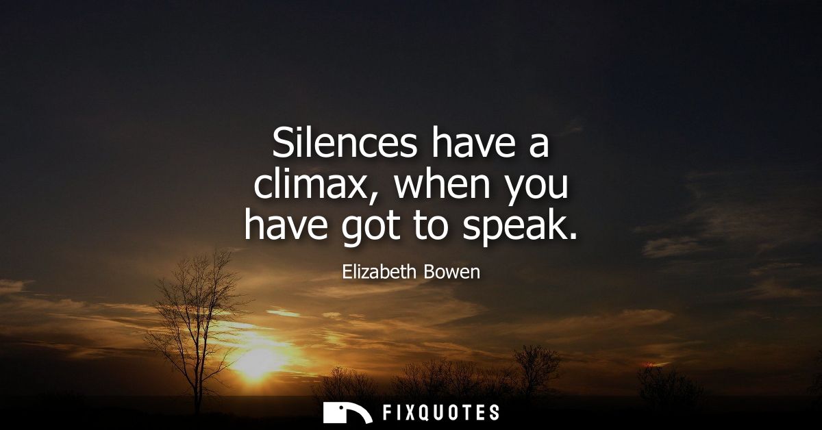 Silences have a climax, when you have got to speak