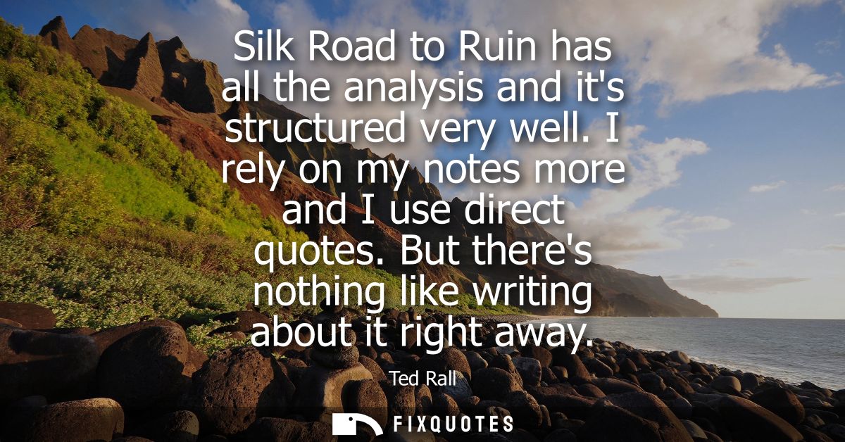 Silk Road to Ruin has all the analysis and its structured very well. I rely on my notes more and I use direct quotes.