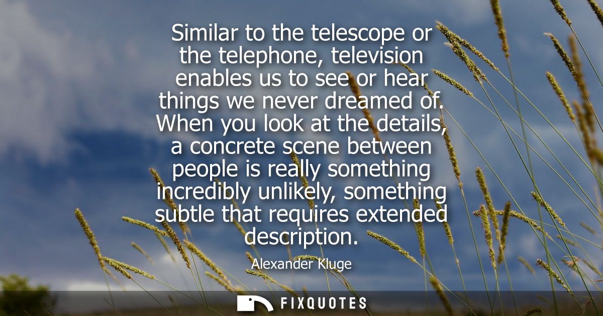 Similar to the telescope or the telephone, television enables us to see or hear things we never dreamed of.