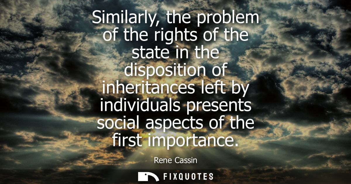 Similarly, the problem of the rights of the state in the disposition of inheritances left by individuals presents social