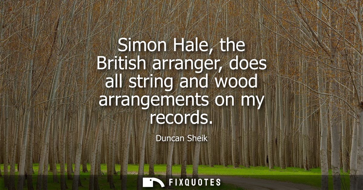 Simon Hale, the British arranger, does all string and wood arrangements on my records