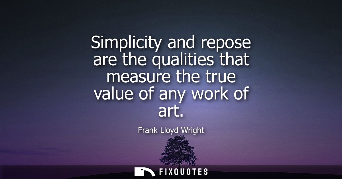 Simplicity and repose are the qualities that measure the true value of any work of art