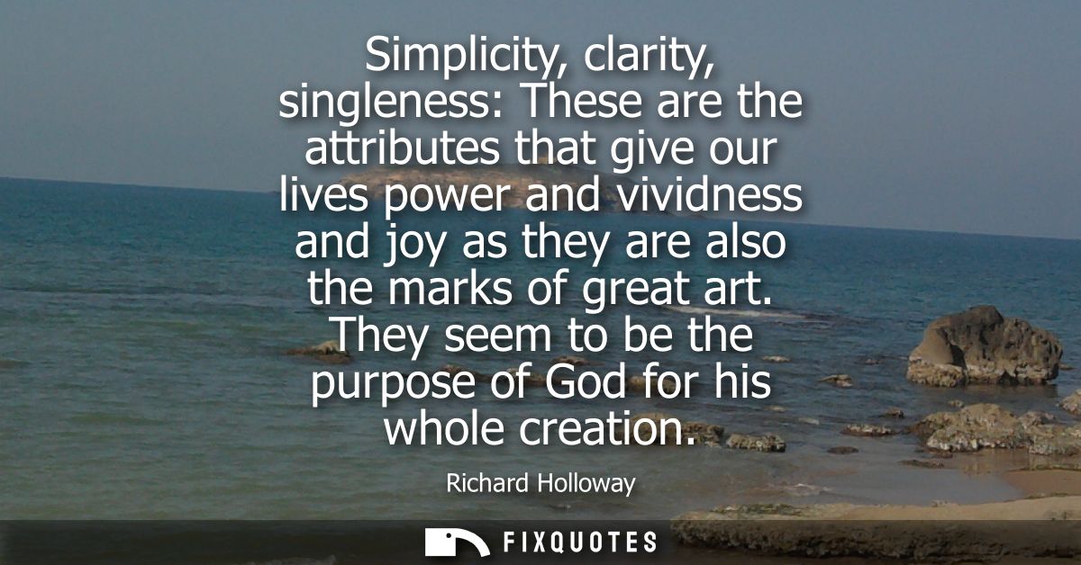Simplicity, clarity, singleness: These are the attributes that give our lives power and vividness and joy as they are al