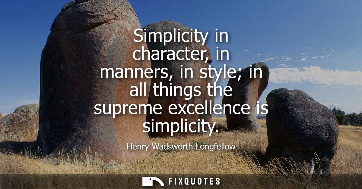 Simplicity in character, in manners, in style in all things the supreme excellence is simplicity