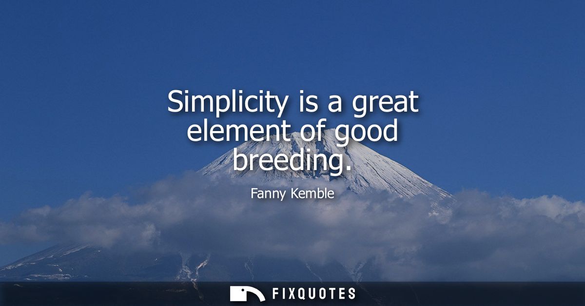Simplicity is a great element of good breeding