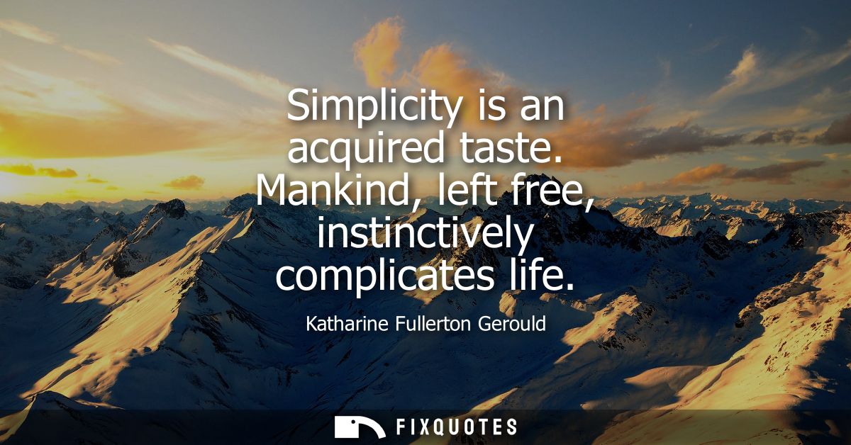 Simplicity is an acquired taste. Mankind, left free, instinctively complicates life