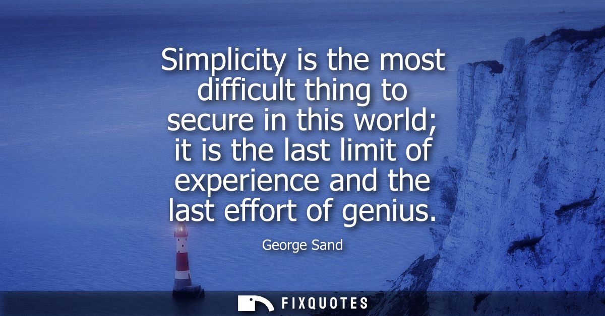 Simplicity is the most difficult thing to secure in this world it is the last limit of experience and the last effort of
