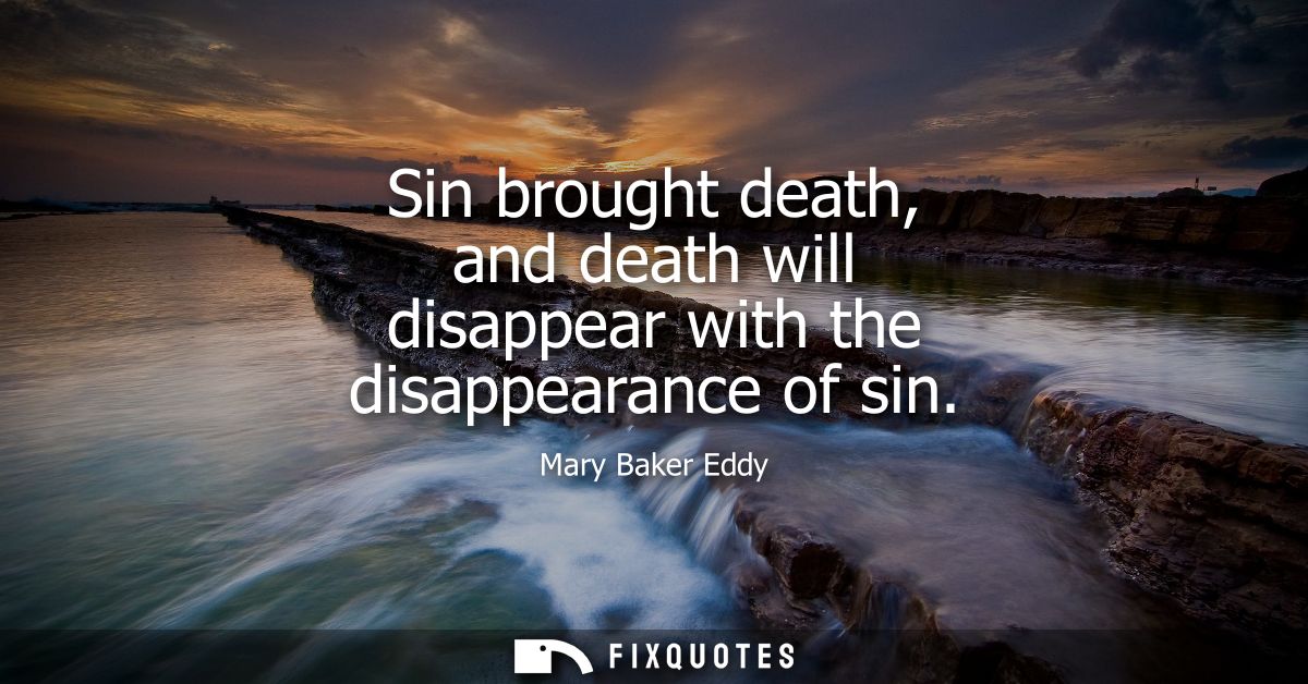 Sin brought death, and death will disappear with the disappearance of sin