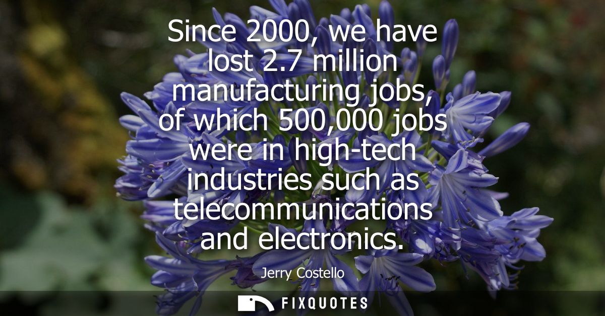 Since 2000, we have lost 2.7 million manufacturing jobs, of which 500,000 jobs were in high-tech industries such as tele
