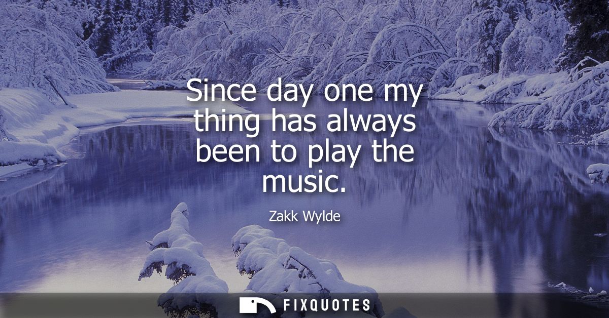 Since day one my thing has always been to play the music