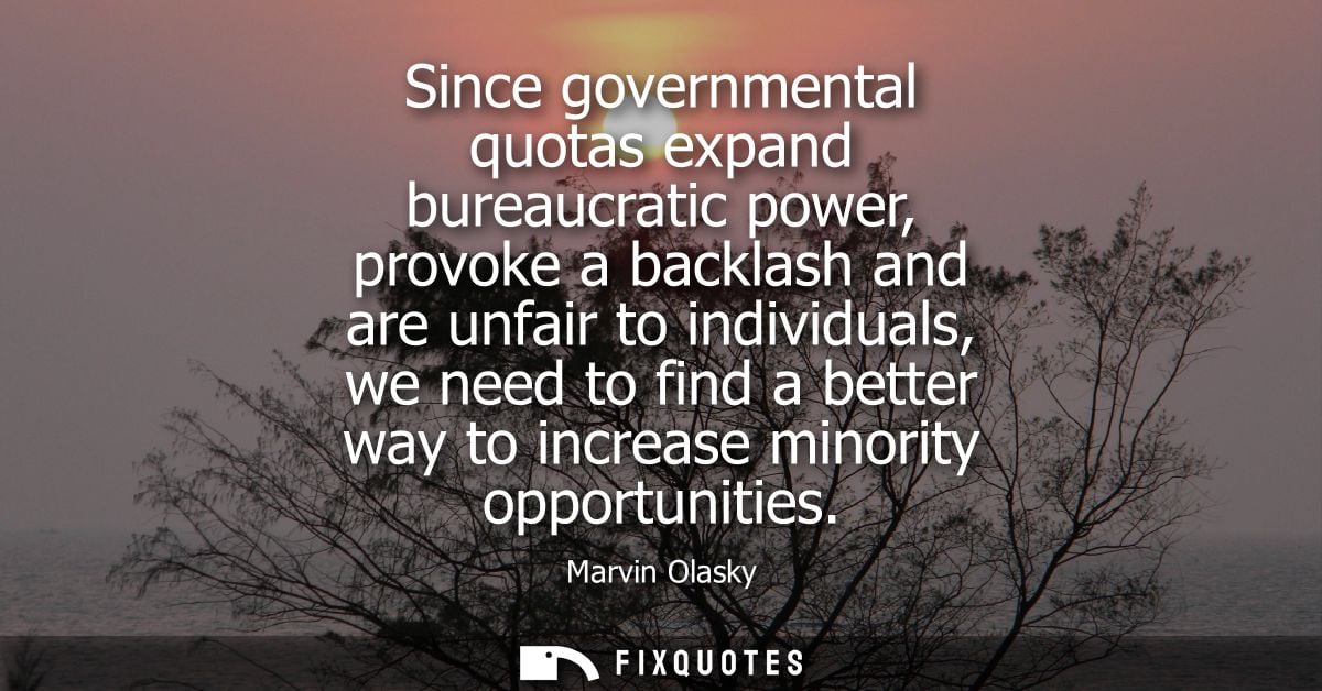 Since governmental quotas expand bureaucratic power, provoke a backlash and are unfair to individuals, we need to find a