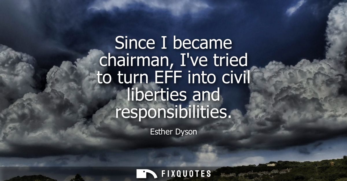 Since I became chairman, Ive tried to turn EFF into civil liberties and responsibilities