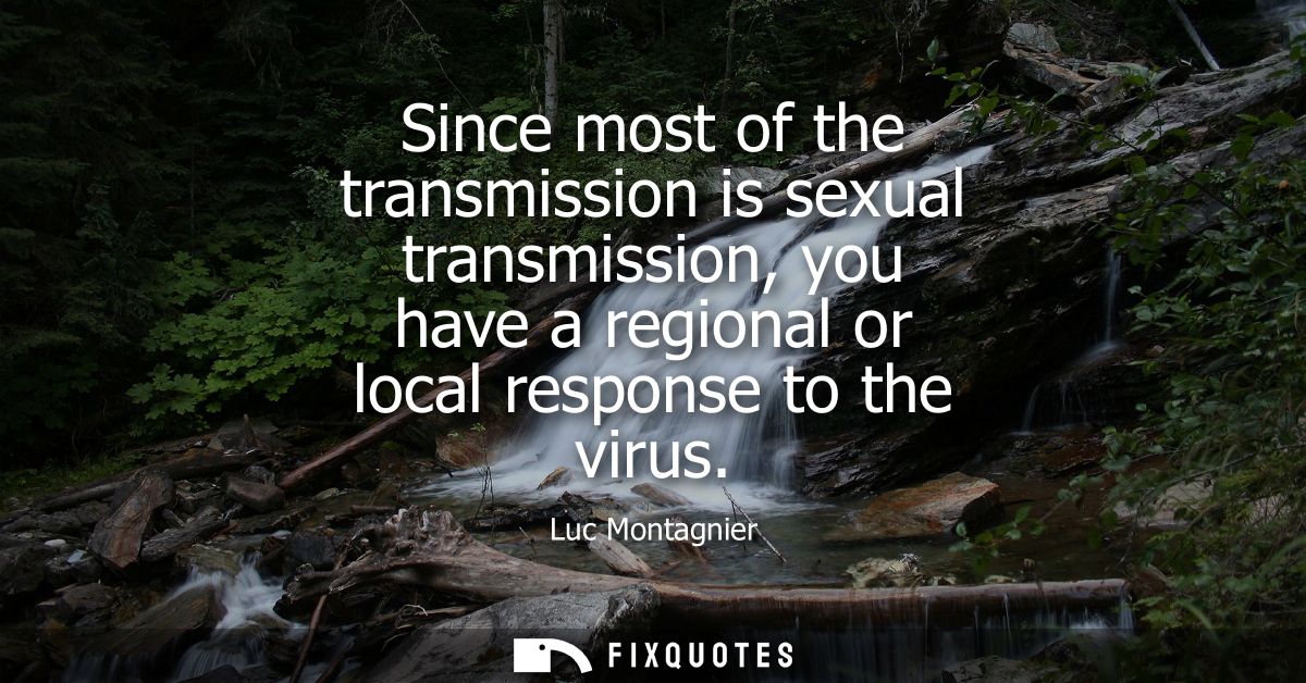 Since most of the transmission is sexual transmission, you have a regional or local response to the virus