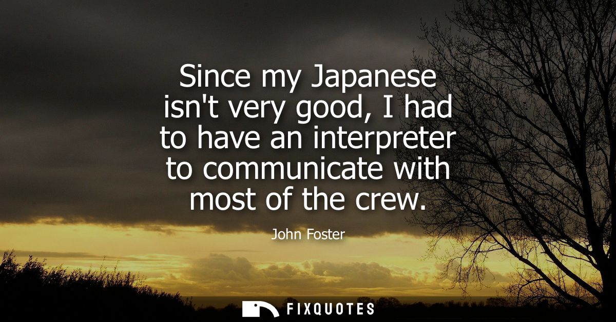 Since my Japanese isnt very good, I had to have an interpreter to communicate with most of the crew