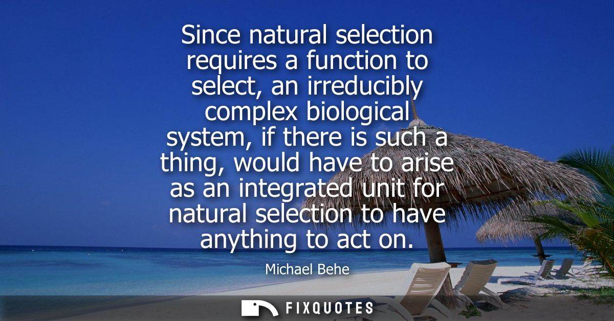 Since natural selection requires a function to select, an irreducibly complex biological system, if there is such a thin