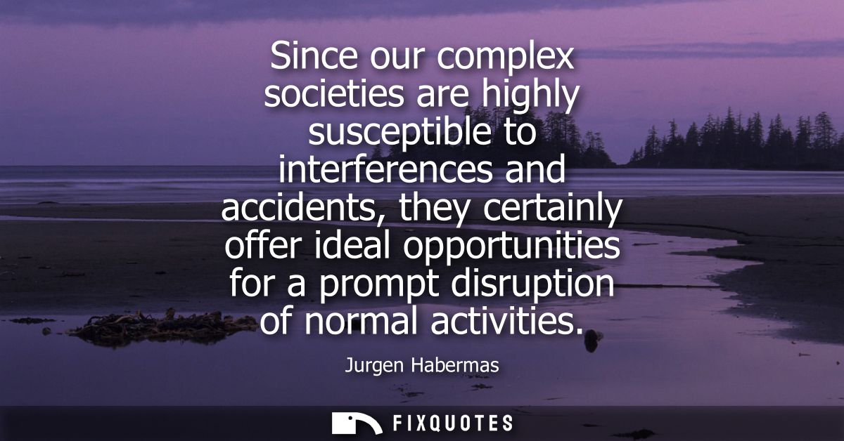 Since our complex societies are highly susceptible to interferences and accidents, they certainly offer ideal opportunit