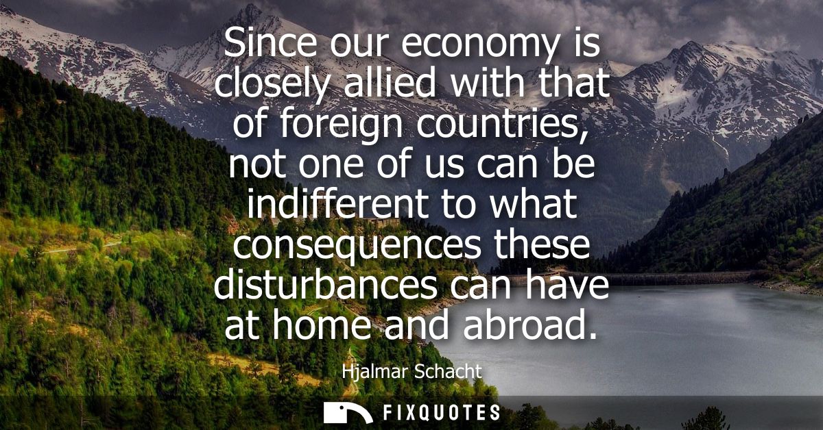 Since our economy is closely allied with that of foreign countries, not one of us can be indifferent to what consequence