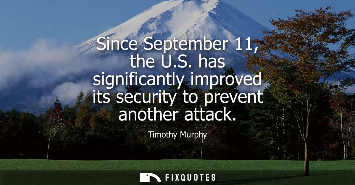 Since September 11, the U.S. has significantly improved its security to prevent another attack