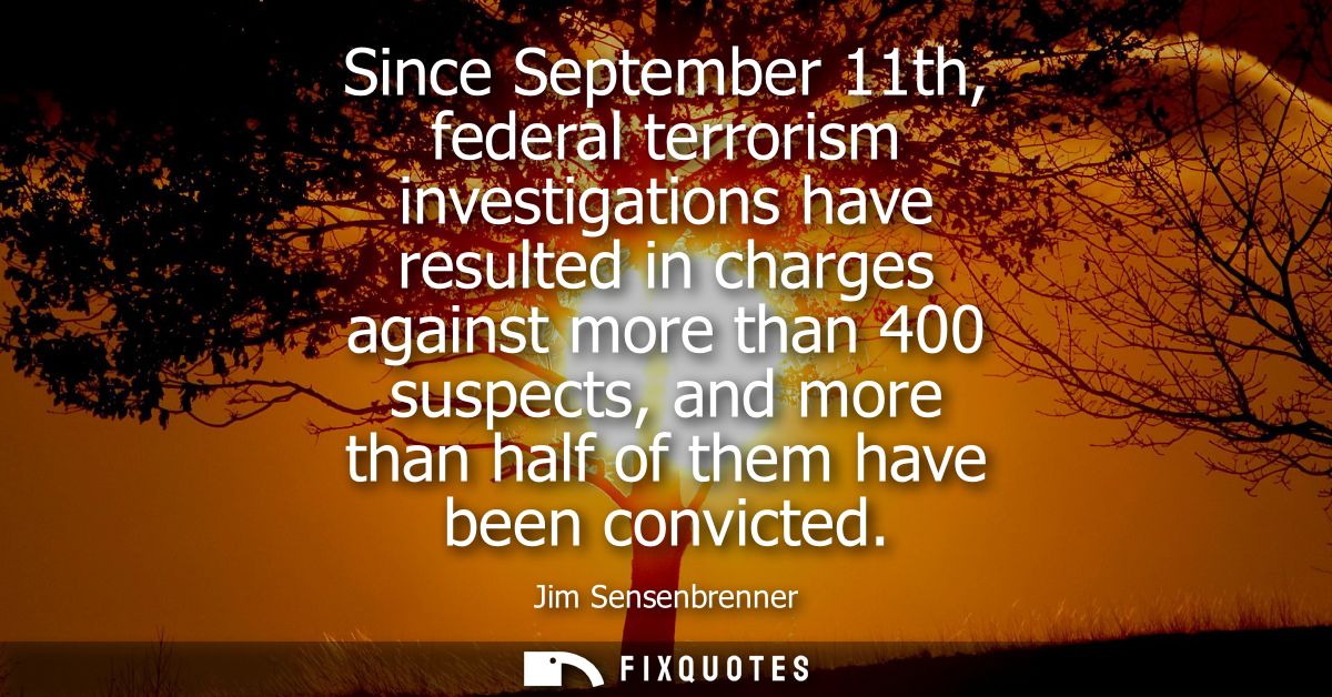 Since September 11th, federal terrorism investigations have resulted in charges against more than 400 suspects, and more