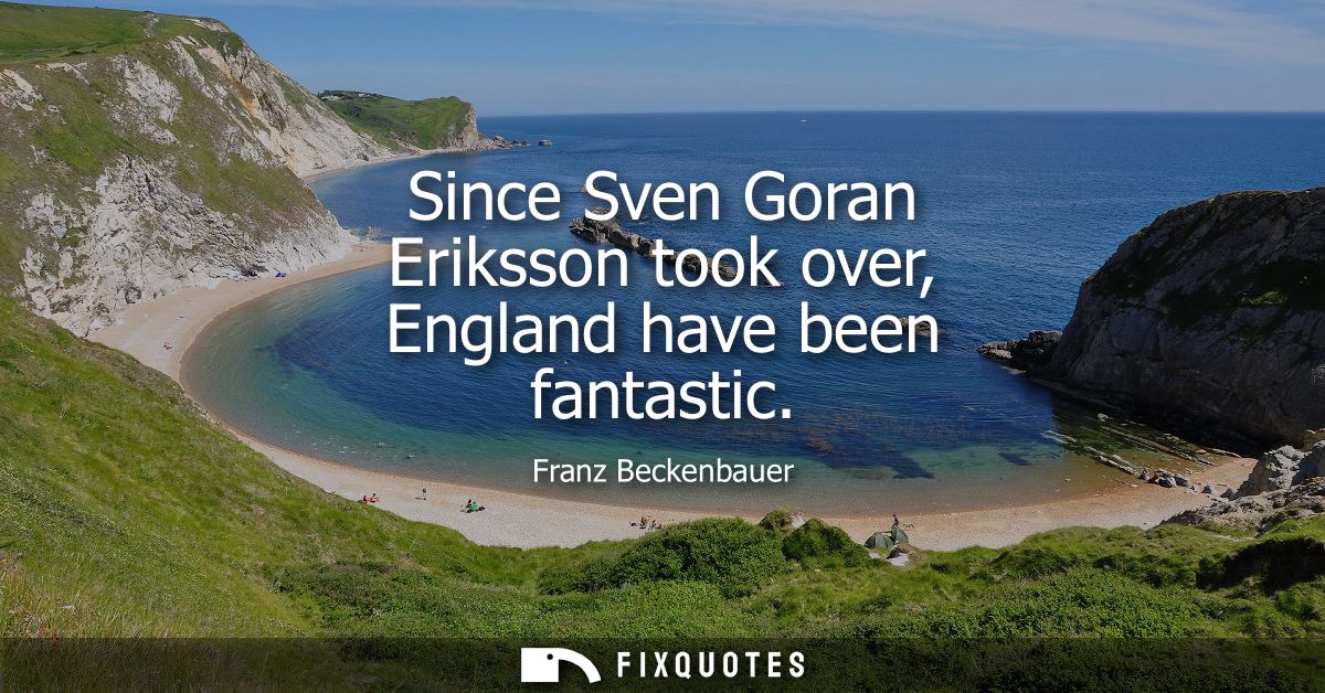 Since Sven Goran Eriksson took over, England have been fantastic