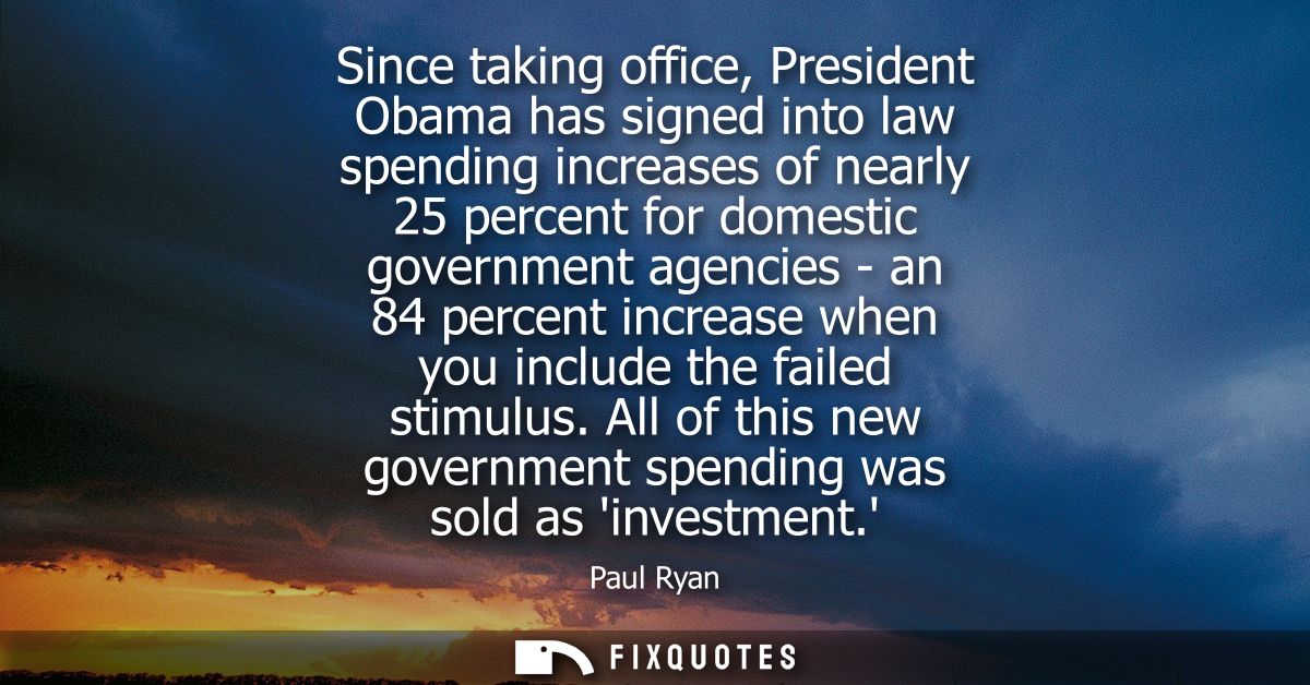 Since taking office, President Obama has signed into law spending increases of nearly 25 percent for domestic government