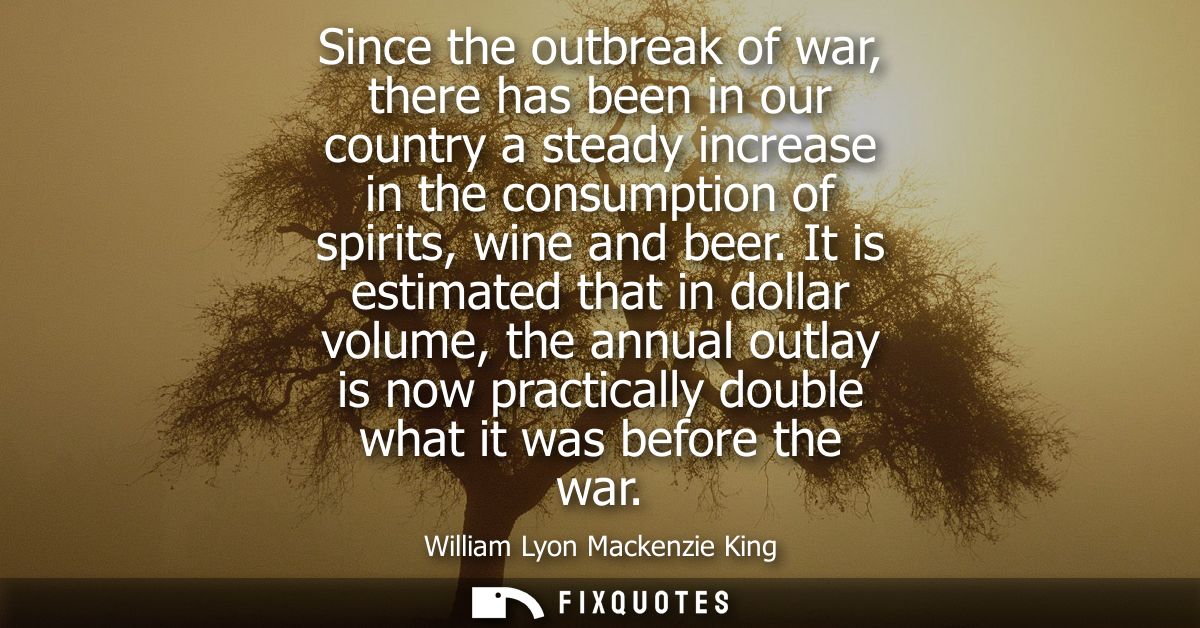 Since the outbreak of war, there has been in our country a steady increase in the consumption of spirits, wine and beer.
