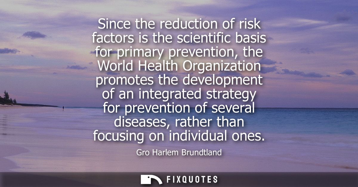 Since the reduction of risk factors is the scientific basis for primary prevention, the World Health Organization promot