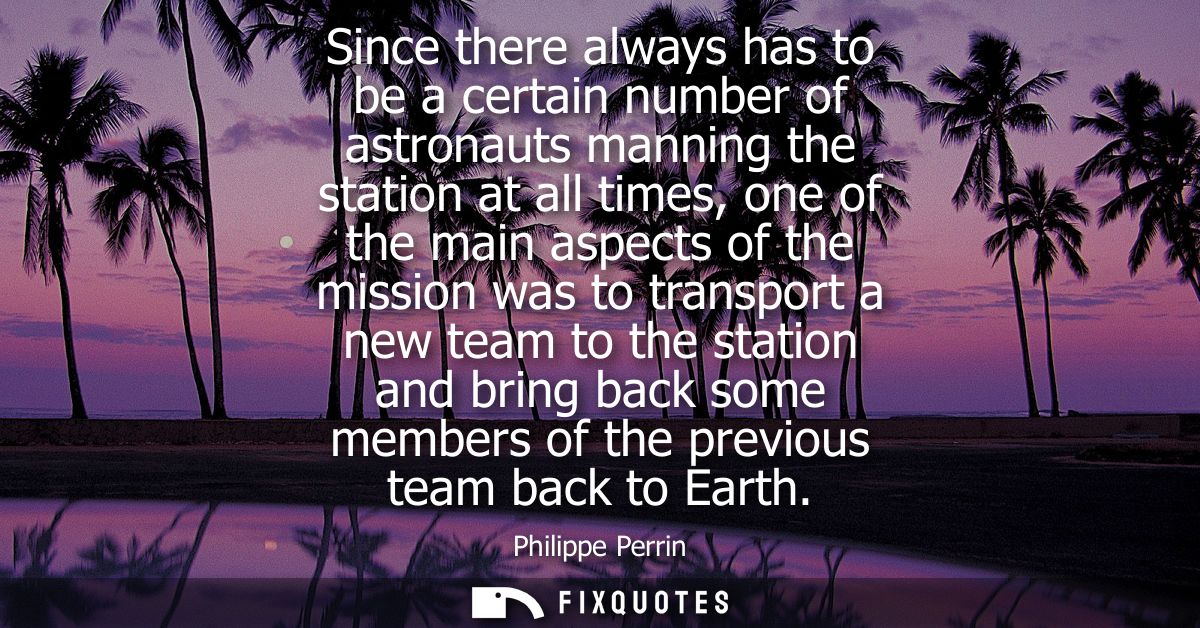 Since there always has to be a certain number of astronauts manning the station at all times, one of the main aspects of