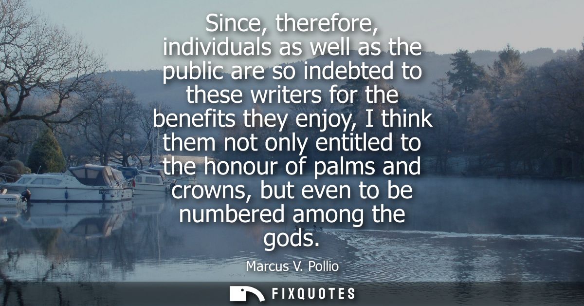 Since, therefore, individuals as well as the public are so indebted to these writers for the benefits they enjoy, I thin