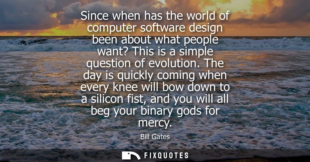 Since when has the world of computer software design been about what people want? This is a simple question of evolution