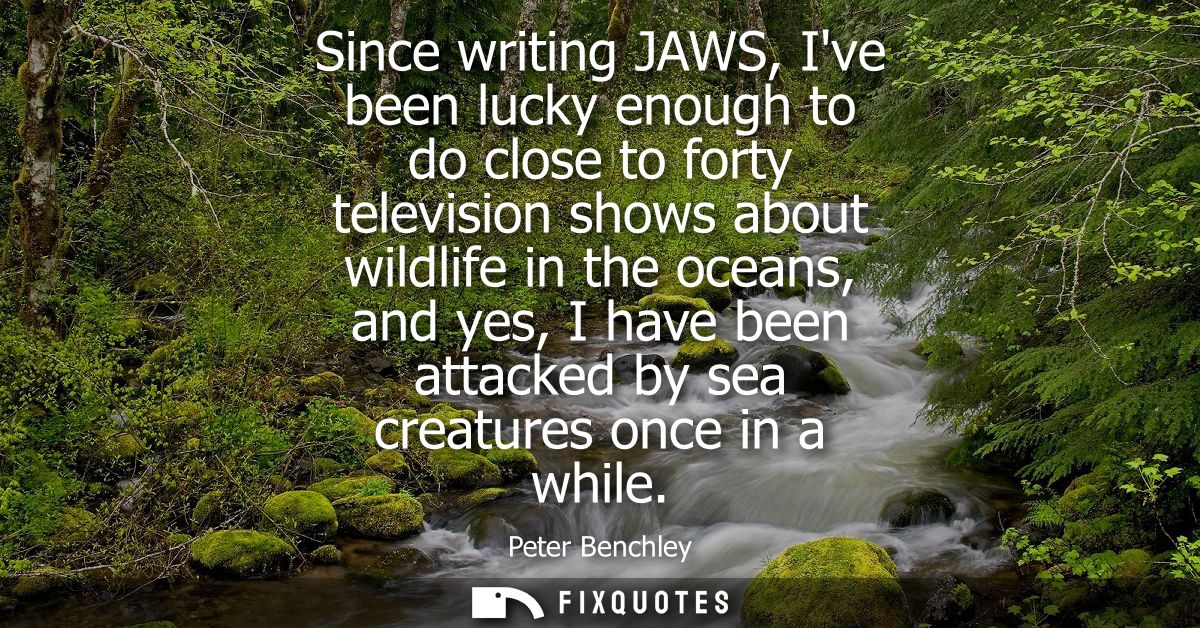 Since writing JAWS, Ive been lucky enough to do close to forty television shows about wildlife in the oceans, and yes, I
