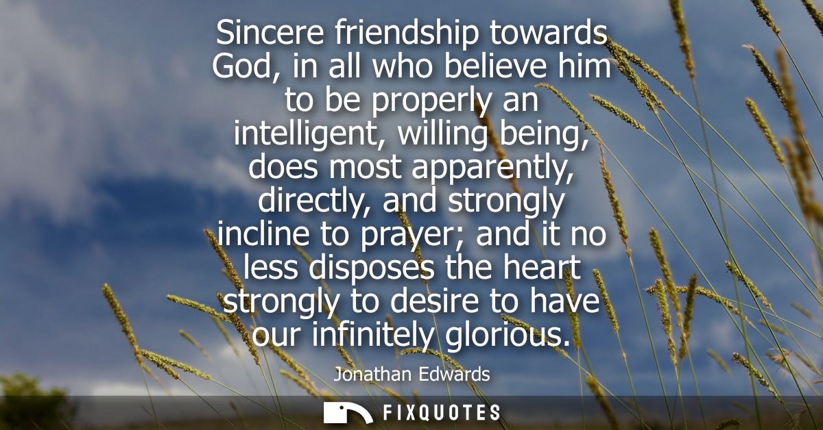 Sincere friendship towards God, in all who believe him to be properly an intelligent, willing being, does most apparentl