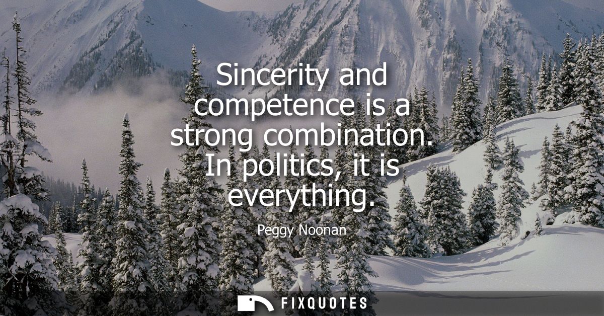 Sincerity and competence is a strong combination. In politics, it is everything