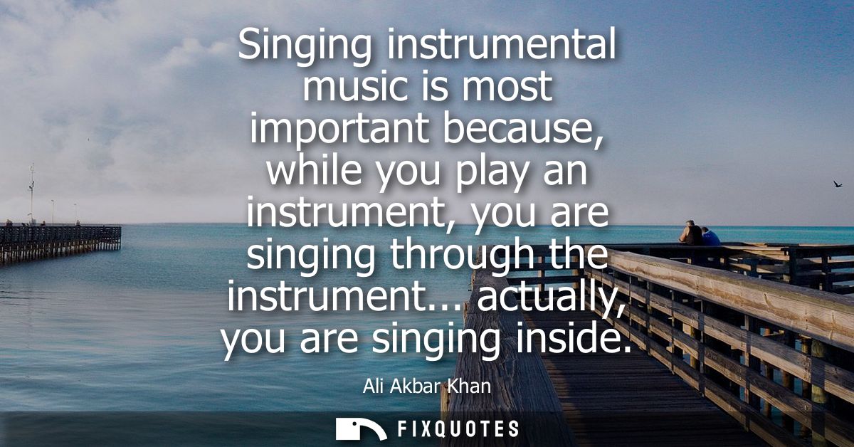 Singing instrumental music is most important because, while you play an instrument, you are singing through the instrume