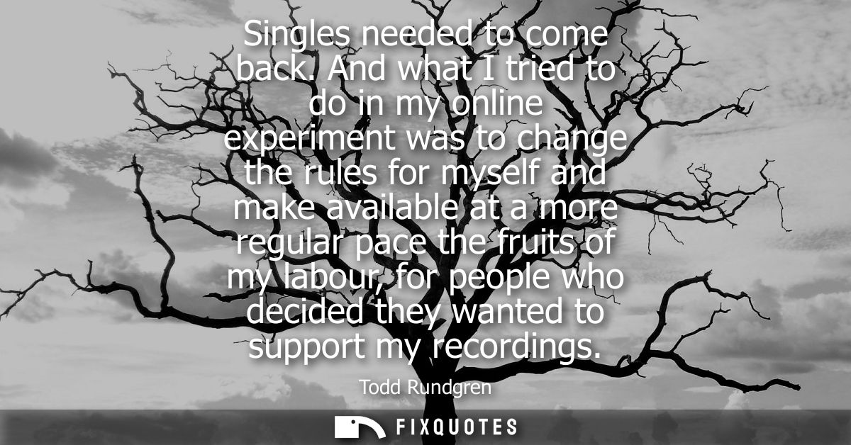 Singles needed to come back. And what I tried to do in my online experiment was to change the rules for myself and make 