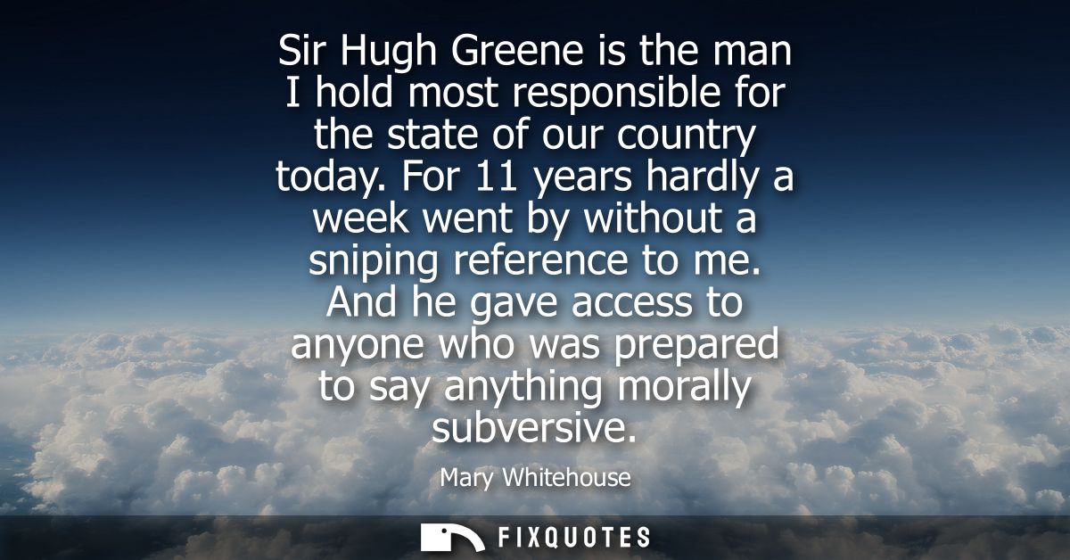 Sir Hugh Greene is the man I hold most responsible for the state of our country today. For 11 years hardly a week went b