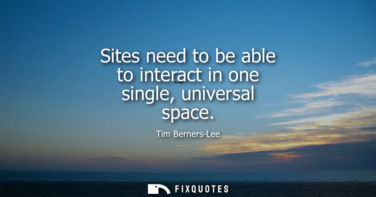 Sites need to be able to interact in one single, universal space