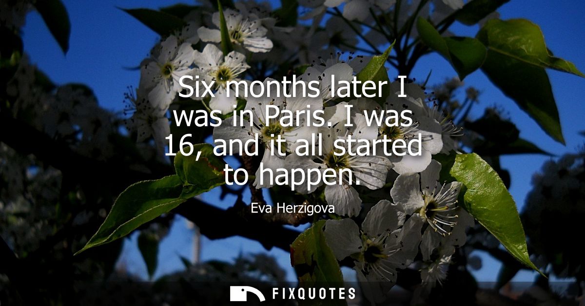 Six months later I was in Paris. I was 16, and it all started to happen