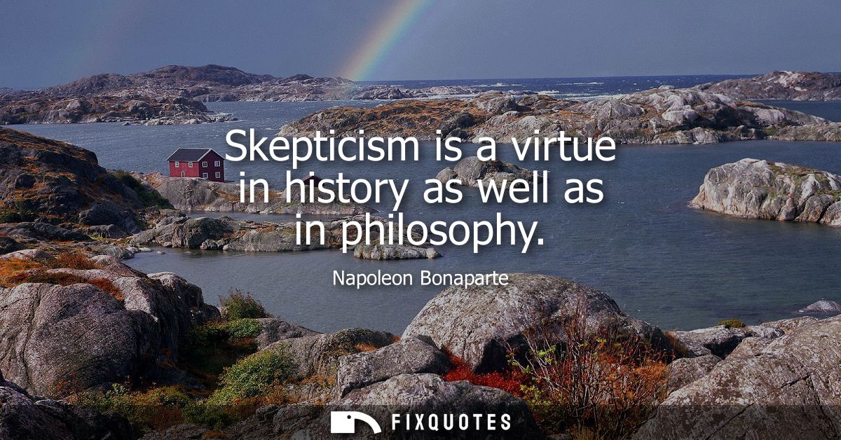 Skepticism is a virtue in history as well as in philosophy