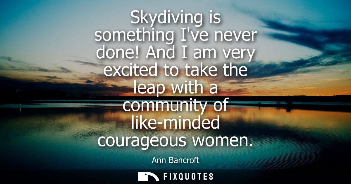 Skydiving is something Ive never done! And I am very excited to take the leap with a community of like-minded courageous