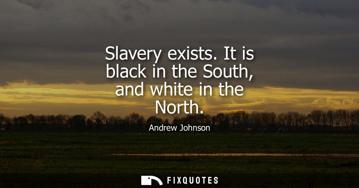 Slavery exists. It is black in the South, and white in the North